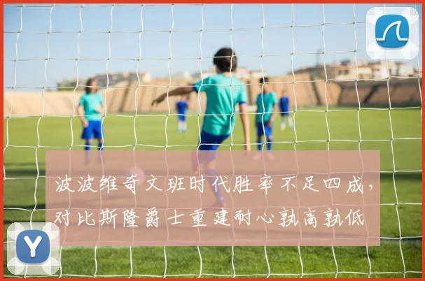 波波维奇文班时代胜率不足四成，对比斯隆爵士重建耐心孰高孰低
