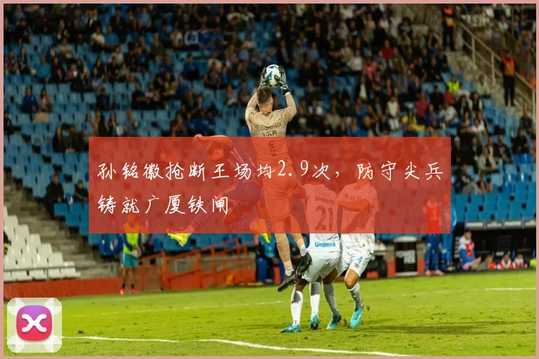 孙铭徽抢断王场均2.9次,防守尖兵铸就广厦铁闸