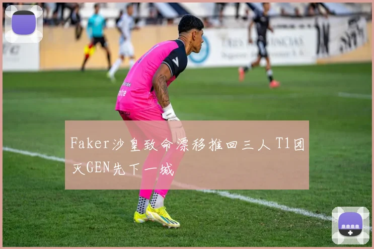 Faker沙皇致命漂移推回三人 T1团灭GEN先下一城