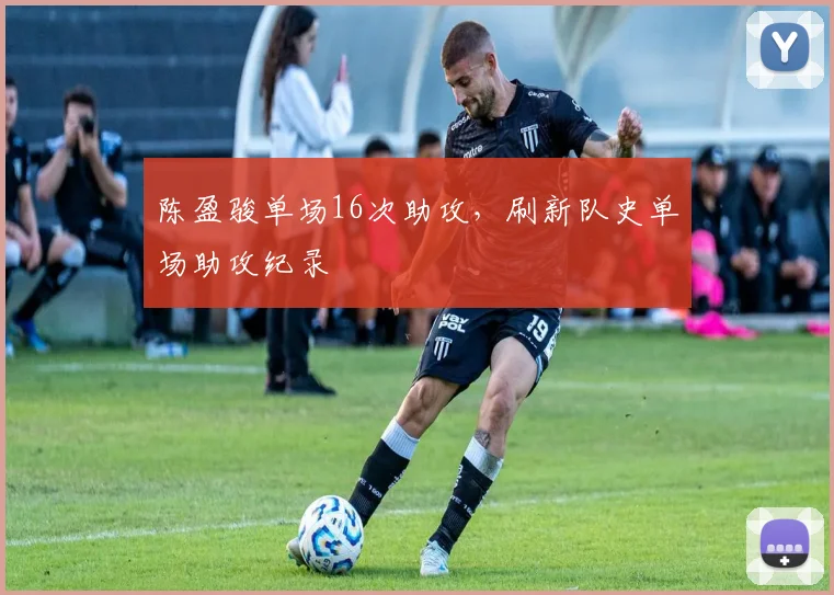 陈盈骏单场16次助攻，刷新队史单场助攻纪录