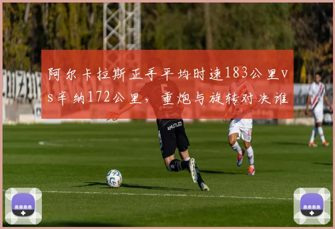 阿尔卡拉斯正手平均时速183公里vs辛纳172公里，重炮与旋转对决谁更优