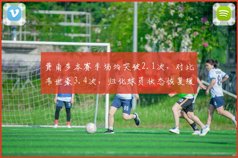费南多本赛季场均突破2.1次，对比韦世豪3.4次，归化球员状态恢复缓慢